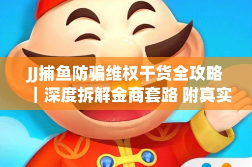 JJ捕鱼防骗维权干货全攻略｜深度拆解金商套路 附真实操作案例