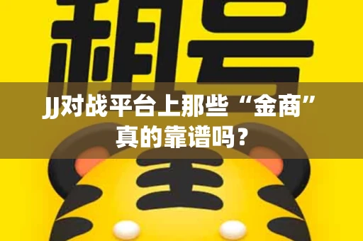 JJ对战平台上那些“金商”真的靠谱吗？